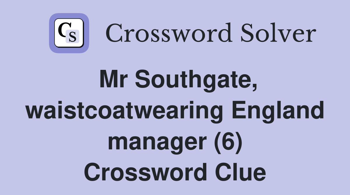 Mr Southgate, waistcoatwearing England manager (6) Crossword Clue